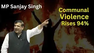 Communal Violence rises 94% from year 2019 : MP Sanjay Sigh