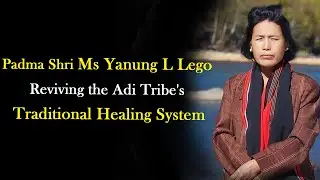 Padma Shri Yanung L Lego Reviving The Adi Tribe's Traditional Healing System