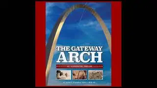 The Gateway Arch - An Illustrated Timeline