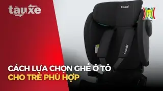 C&aacute;ch lựa chọn ghế &ocirc; t&ocirc; cho trẻ ph&ugrave; hợp | T&agrave;u v&agrave; Xe