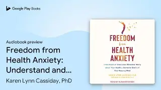 Freedom from Health Anxiety: Understand and&hellip; by Karen Lynn Cassiday, PhD &middot; Audiobook preview