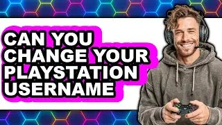 Can You Change Your PlayStation Username (Updated 2025)