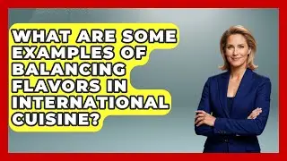 What Are Some Examples of Balancing Flavors in International Cuisine? | The Skillful Chef