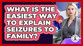 What Is The Easiest Way To Explain Seizures To Family?