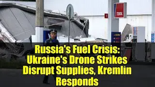 Russia's Fuel Crisis: Ukraine's Drone Strikes Disrupt Supplies, Kremlin Responds