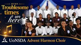 Troublesome times are here - UoN SDA Choir