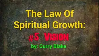 Law of Spiritual Growth -p5- Vision by Curry Blake @OneTrueVine