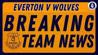 Everton V Wolves | Breaking Team News