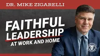 Faithful Leadership at Work and Home, with Mike Zigarelli