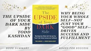 The Upside of Your Dark Side: Why Being Your Whole Self Drives Success by Todd B. Kashdan