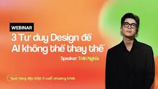 FULL WEBINAR 3 TƯ DUY DESIGN ĐỂ A.I KH&Ocirc;NG THỂ THAY THẾ