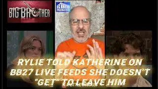 Rylie Told Katherine on Big Brother 27 Live Feeds that She Doesn&rsquo;t &ldquo;Get&rdquo; to Leave Him