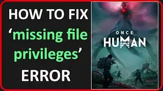 How To Fix &lsquo;missing file privileges&rsquo; Error In Once Human