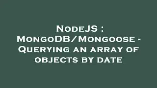 NodeJS : MongoDB/Mongoose - Querying an array of objects by date