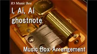 I, Ai, Ai/ghostnote [Music Box] (Anime 