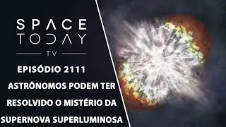 ASTRONOMERS MAY HAVE SOLVED THE MYSTERY OF THE SUPERLUMINOUS SUPERNOVA | SPACE TODAY TV EP2111