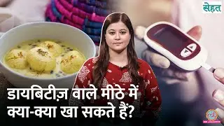 Diabetes के मरीज़ बिना Blood Sugar बढ़ाए मीठा कैसे खाएं, डॉक्टर से जानिए | Sehat Ep. 1292