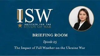 The Impact of Fall Weather on the Ukraine War &ndash; ISW Briefing Room Ep. 25