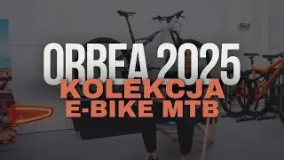 E-Bike MTB Orbea 2025. Om&oacute;wienie nowości i prezentacja kolekcji 2025. Orbea Rise, Wild, Urrun.