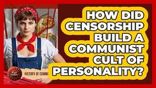 How Did Censorship Build A Communist Cult Of Personality? - History of Communism