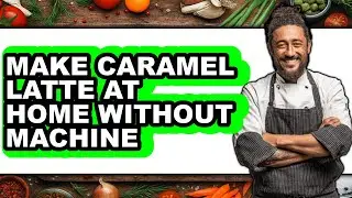 How To Make Caramel Latte At Home Without Machine - Step By Step