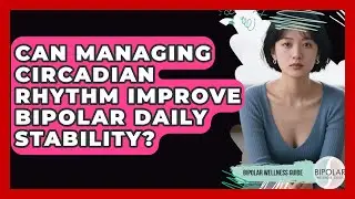 Can Managing Circadian Rhythm Improve Bipolar Daily Stability? - Bipolar Wellness Guide