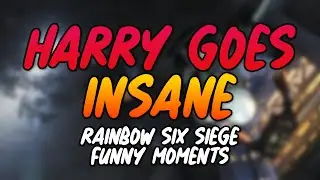 Harry goes insane! Rainbow six siege funny moments