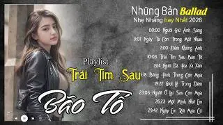 Nhạc Trẻ Ballad Hot Nhất 2026 | Top 15 Ca Khúc Về Nỗi Đau Tình Yêu Hot | Trái Tim Sau Bão Tố
