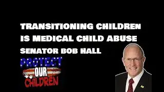 TRANSITIONING CHILDREN IS MEDICAL CHILD ABUSE - TEXAS SENATOR BOB HALL