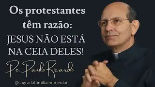 Os protestantes t&ecirc;m raz&atilde;o: Jesus n&atilde;o est&aacute; na ceia deles! Revmo. Pe. Paulo Ricardo
