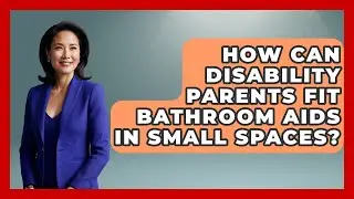 How Can Disability Parents Fit Bathroom Aids In Small Spaces? - Disability Parenting Network