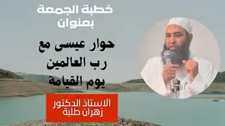حوار عيسى مع رب العالمين يوم القيامة || خطبة جمعة || الأستاذ الدكتور زهران طلبة