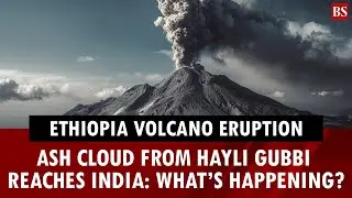 Ash cloud from Ethiopia&rsquo;s Hayli Gubbi reaches India &mdash; what&rsquo;s happening?