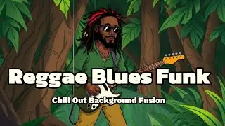 3 hours Reggae Blues Funk: A Chillout Background Fusion