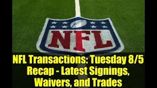 NFL Transactions: Tuesday 8/5 Recap - Latest Signings, Waivers, and Trades