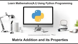 Machine Learning Tutorial Python Mathematics : 3. Matrix Addition | Four Properties | Python Program