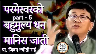 परमेस्वरको बहुमुल्य धन मानिस जाती|| Jiban Jyoti Rai || Part - 5
