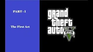 Grand Theft Auto 5 - Part 1 - The First Act