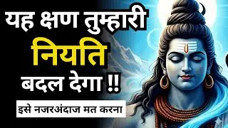 जिस क्षण को तुम साधारण समझ रहे हो वही क्षण तुम्हारी नियति बदलने आया है | Shiv Sandesh Today