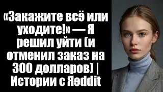 «Закажите всё или уходите!» — Я решил уйти (и отменил заказ на 300 долларов) | Истории с
