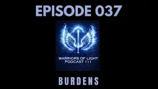 Warriors of Light Podcast Episode 037-Burdens