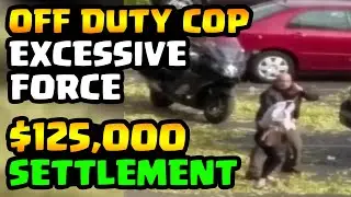 $125K SETTLEMENT - EXCESSIVE FORCE BY OFF DUTY COP