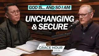 Ep.595 | God Is Unchanging… and So I Am Secure | The Grace Hour Show