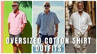 Loose Shirt, Sharp Style! 10 Oversized Cotton Shirt Outfits for Older Men