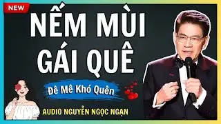 NẾM MÙI GÁI QUÊ – Sự thật bẽ bàng sau ngày cưới – Audio Nguyễn Ngọc Ngạn