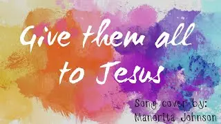 Give Them All to Jesus | Lyric Video