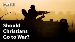 Should Christians Go to War? (Part 3)