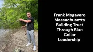 Frank Mogavero Massachusetts Building Trust Through Blue Collar Leadership