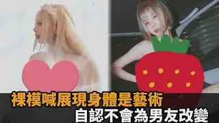禁止有色眼光！裸模喊「喜歡被人看」　交男友也不會變：展現身體是藝術－全民話燒