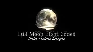 Full Moon Light Codes + Divine Feminine Energies